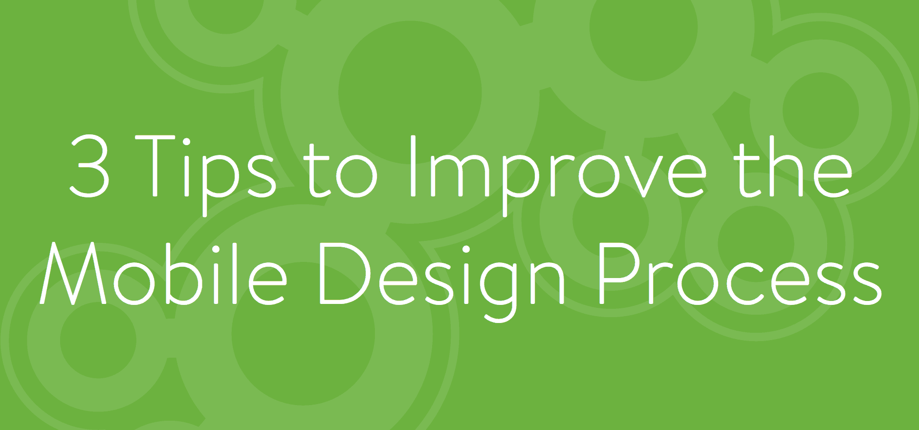 Designing For Mobile: 3 Tips To Improve Your Process