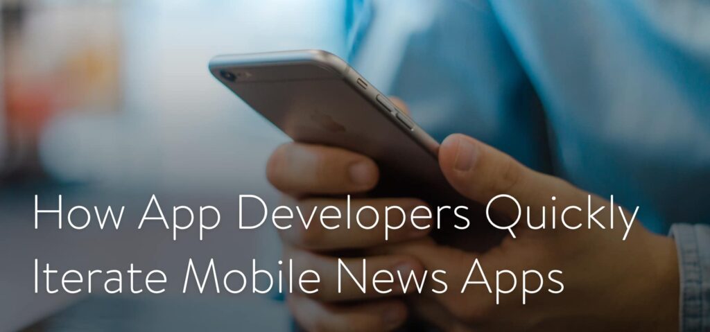 How App Developers Quickly Iterate Mobile News Apps
