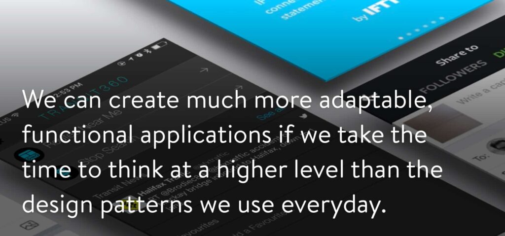 We can create much more adaptable, functional applications if we take the time to think at a higher level than the design patterns we use everyday.