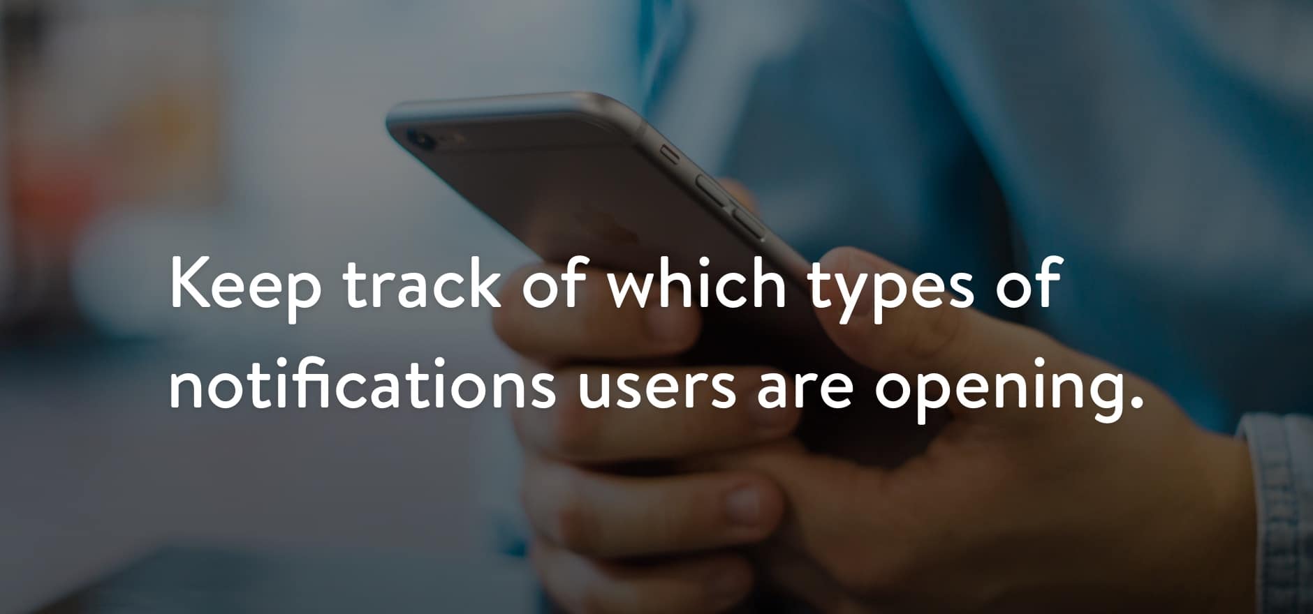 Keep track of which types of notifications users are opening.